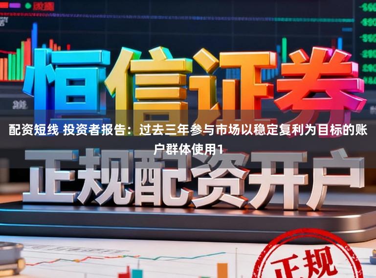 配资短线 投资者报告：过去三年参与市场以稳定复利为目标的账户群体使用1