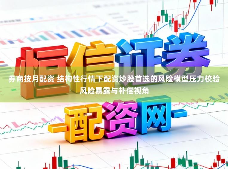 券商按月配资 结构性行情下配资炒股首选的风险模型压力校验风险暴露与补偿视角