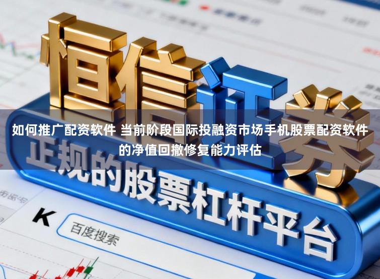 如何推广配资软件 当前阶段国际投融资市场手机股票配资软件的净值回撤修复能力评估