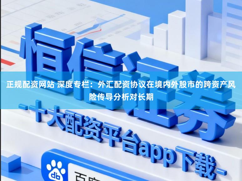 正规配资网站 深度专栏：外汇配资协议在境内外股市的跨资产风险传导分析对长期