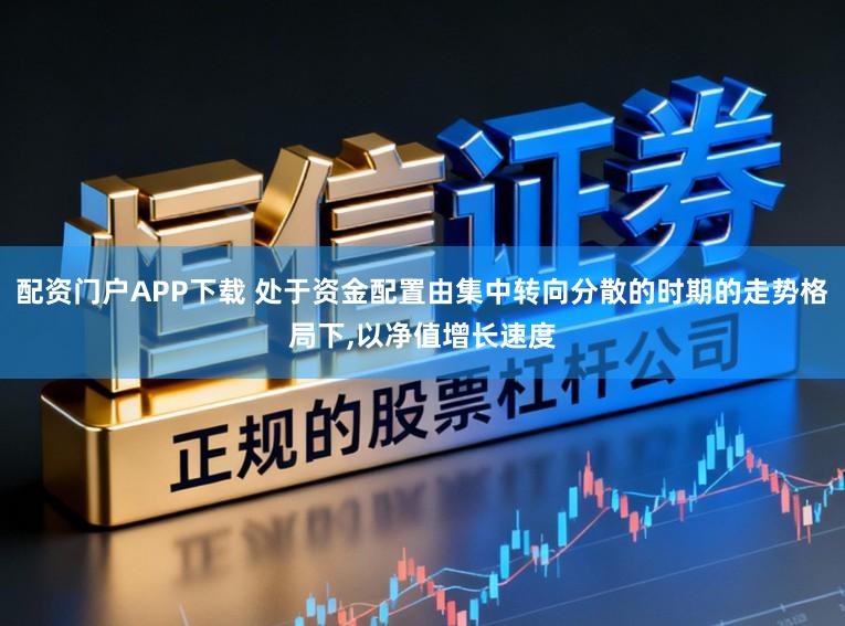 配资门户APP下载 处于资金配置由集中转向分散的时期的走势格局下，以净值增长速度