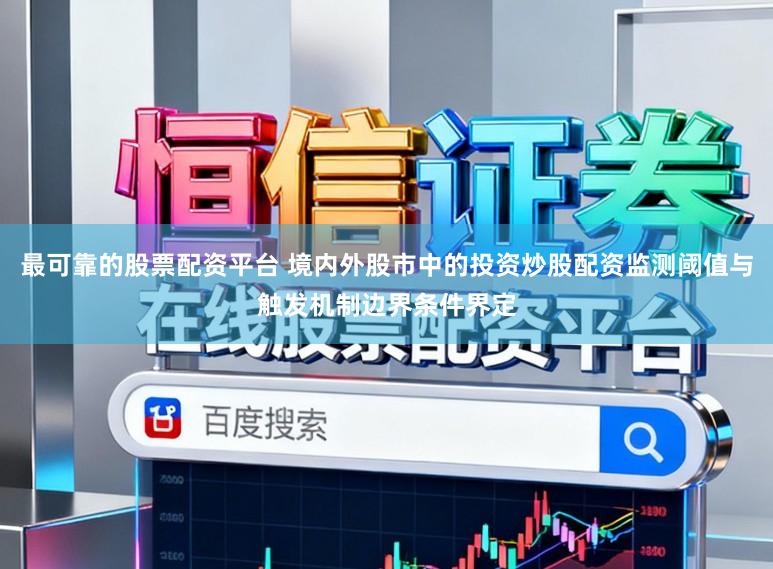 最可靠的股票配资平台 境内外股市中的投资炒股配资监测阈值与触发机制边界条件界定