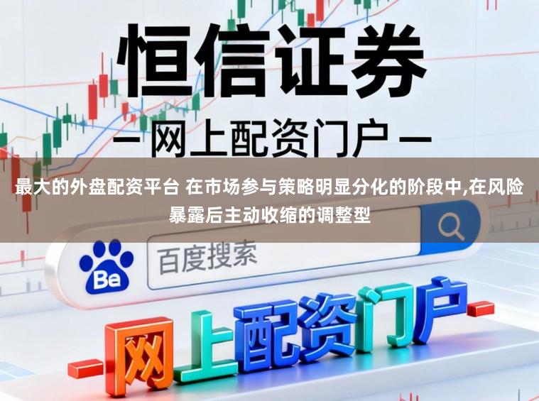 最大的外盘配资平台 在市场参与策略明显分化的阶段中，在风险暴露后主动收缩的调整型