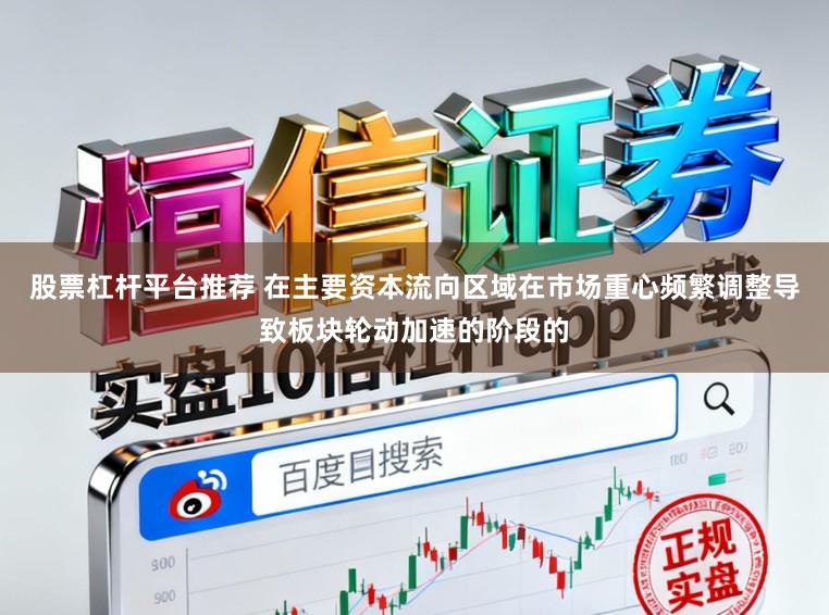 股票杠杆平台推荐 在主要资本流向区域在市场重心频繁调整导致板块轮动加速的阶段的