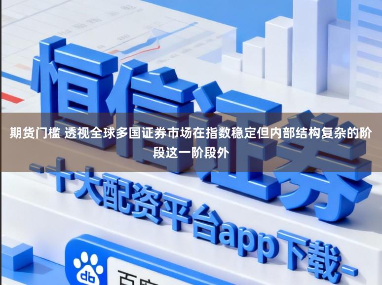 期货门槛 透视全球多国证券市场在指数稳定但内部结构复杂的阶段这一阶段外