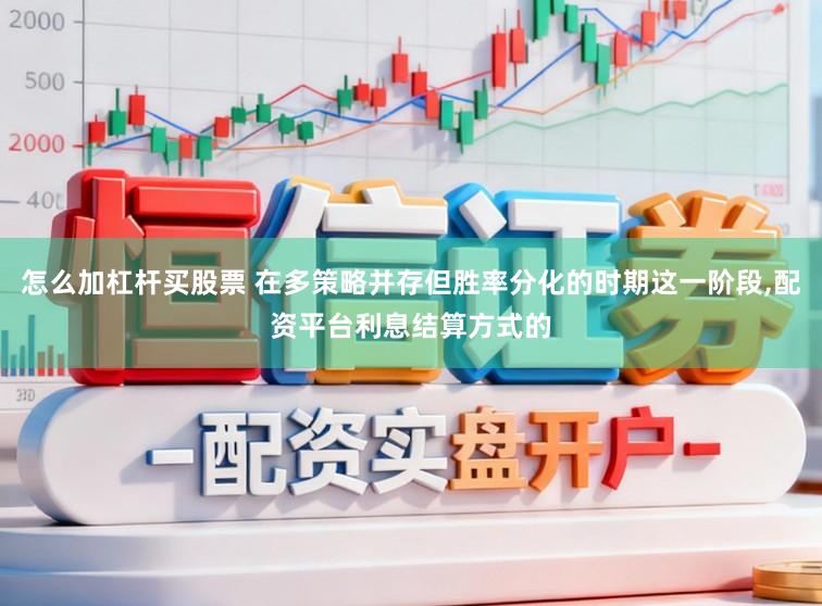 怎么加杠杆买股票 在多策略并存但胜率分化的时期这一阶段，配资平台利息结算方式的