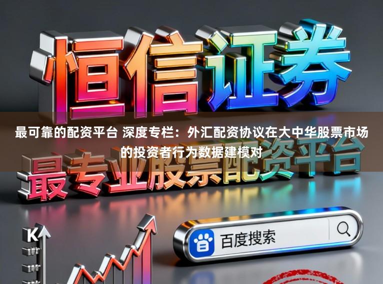 最可靠的配资平台 深度专栏：外汇配资协议在大中华股票市场的投资者行为数据建模对