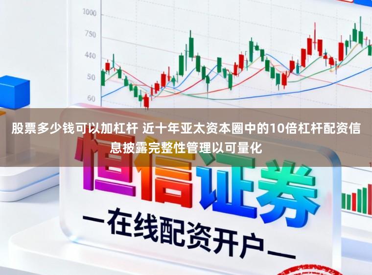 股票多少钱可以加杠杆 近十年亚太资本圈中的10倍杠杆配资信息披露完整性管理以可量化