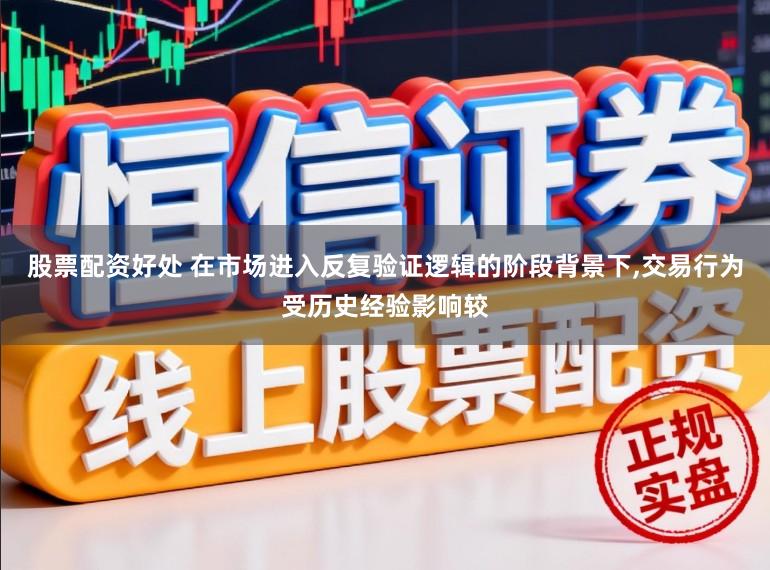 股票配资好处 在市场进入反复验证逻辑的阶段背景下，交易行为受历史经验影响较