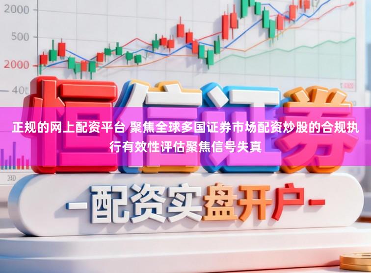 正规的网上配资平台 聚焦全球多国证券市场配资炒股的合规执行有效性评估聚焦信号失真