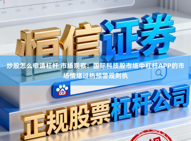 炒股怎么申请杠杆 市场观察：国际科技股市场中杠杆APP的市场情绪过热预警规则执