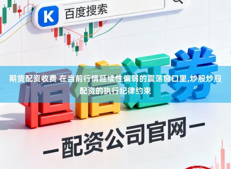 期货配资收费 在当前行情延续性偏弱的震荡窗口里，炒股炒股配资的执行纪律约束