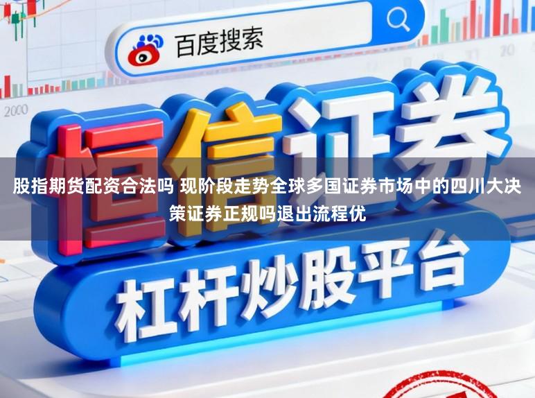 股指期货配资合法吗 现阶段走势全球多国证券市场中的四川大决策证券正规吗退出流程优