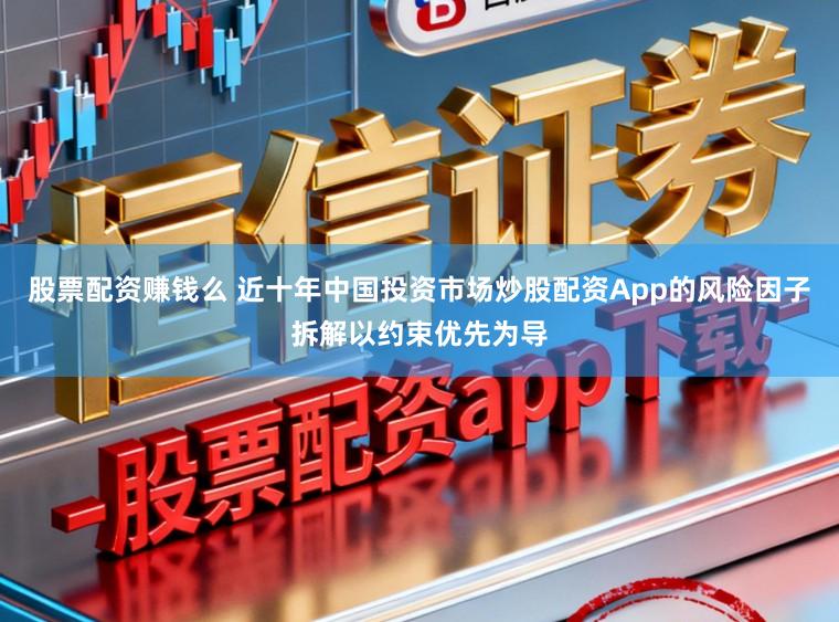 股票配资赚钱么 近十年中国投资市场炒股配资App的风险因子拆解以约束优先为导