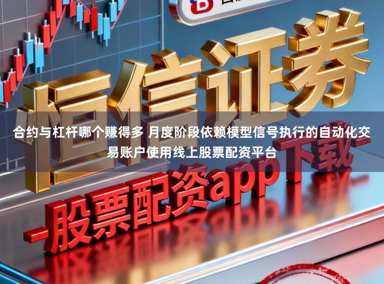 合约与杠杆哪个赚得多 月度阶段依赖模型信号执行的自动化交易账户使用线上股票配资平台