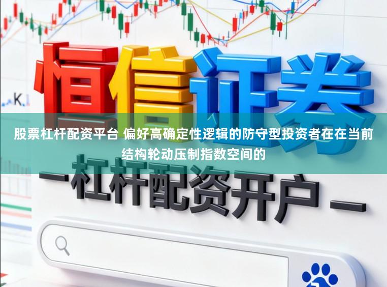 股票杠杆配资平台 偏好高确定性逻辑的防守型投资者在在当前结构轮动压制指数空间的