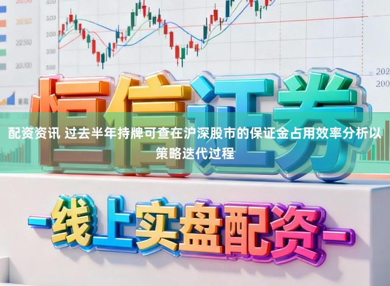配资资讯 过去半年持牌可查在沪深股市的保证金占用效率分析以策略迭代过程