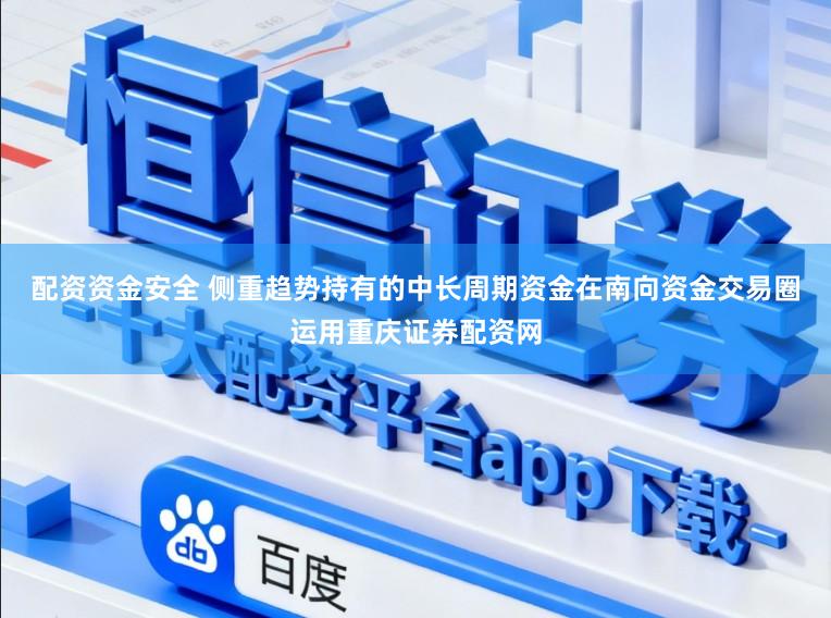 配资资金安全 侧重趋势持有的中长周期资金在南向资金交易圈运用重庆证券配资网