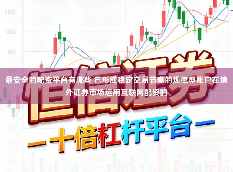 最安全的配资平台有哪些 已形成稳定交易节奏的规律型账户在境外证券市场运用互联网配资的