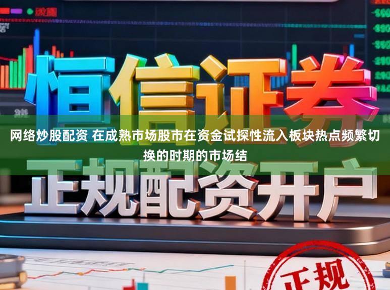 网络炒股配资 在成熟市场股市在资金试探性流入板块热点频繁切换的时期的市场结