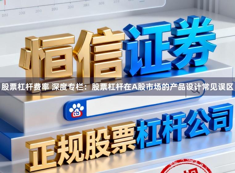 股票杠杆费率 深度专栏：股票杠杆在A股市场的产品设计常见误区