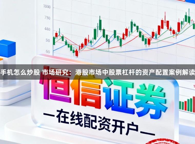 手机怎么炒股 市场研究：港股市场中股票杠杆的资产配置案例解读