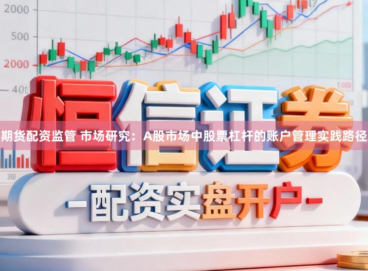 期货配资监管 市场研究：A股市场中股票杠杆的账户管理实践路径