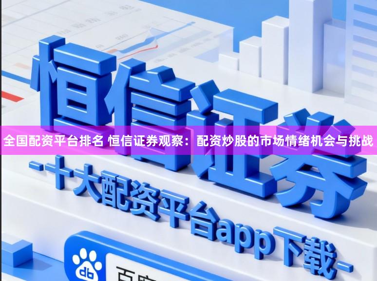 全国配资平台排名 恒信证券观察：配资炒股的市场情绪机会与挑战