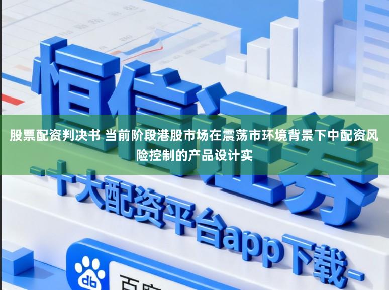 股票配资判决书 当前阶段港股市场在震荡市环境背景下中配资风险控制的产品设计实