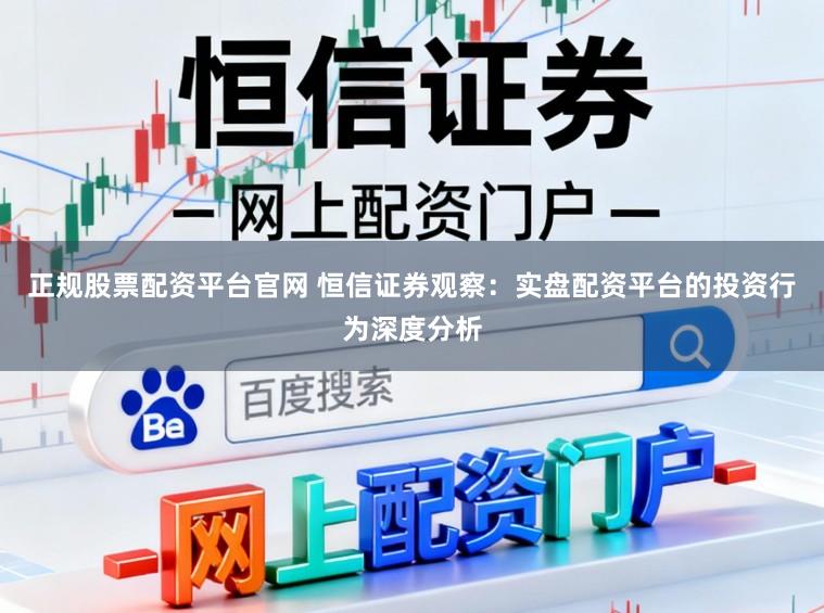 正规股票配资平台官网 恒信证券观察：实盘配资平台的投资行为深度分析