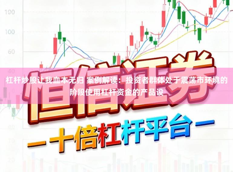 杠杆炒股让我血本无归 案例解读：投资者群体处于震荡市环境的阶段使用杠杆资金的产品设