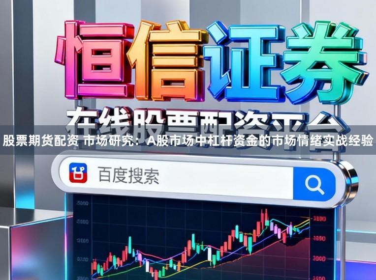股票期货配资 市场研究：A股市场中杠杆资金的市场情绪实战经验