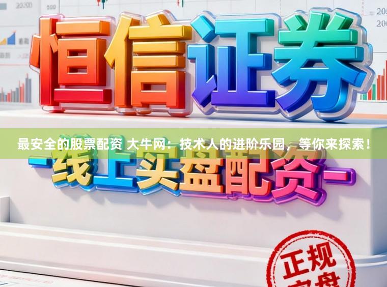 最安全的股票配资 大牛网：技术人的进阶乐园，等你来探索！