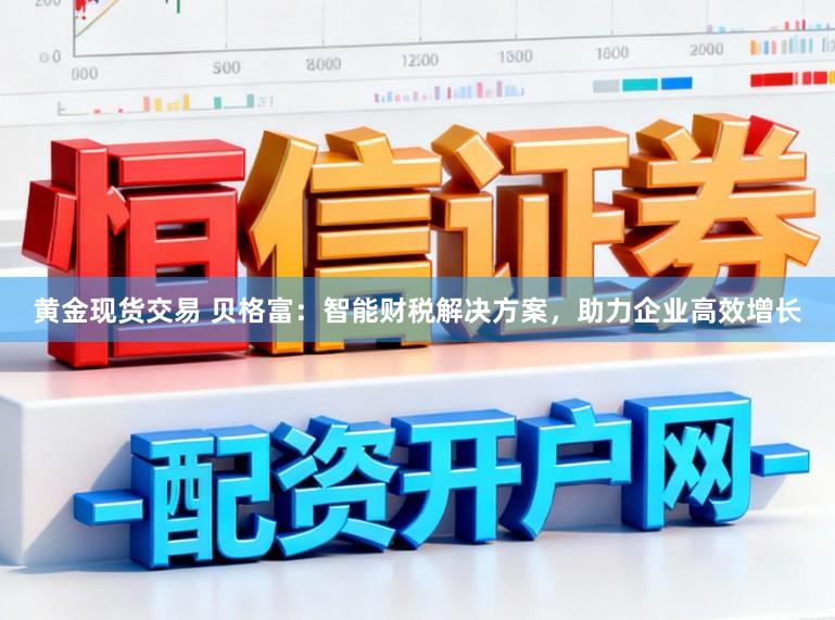 黄金现货交易 贝格富：智能财税解决方案，助力企业高效增长