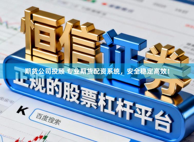 期货公司投顾 专业期货配资系统，安全稳定高效！