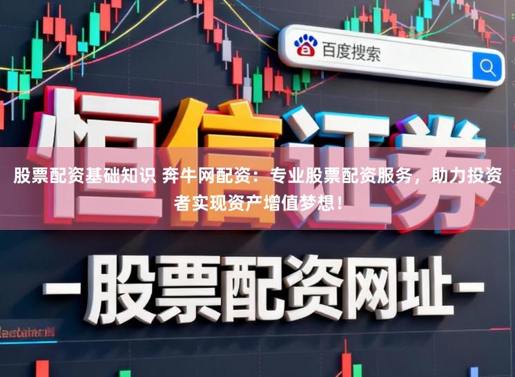 股票配资基础知识 奔牛网配资：专业股票配资服务，助力投资者实现资产增值梦想！