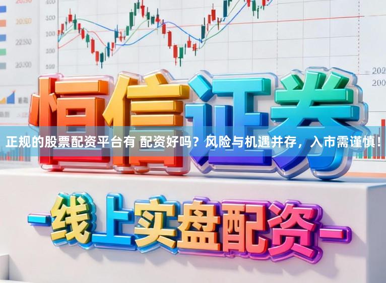 正规的股票配资平台有 配资好吗？风险与机遇并存，入市需谨慎！