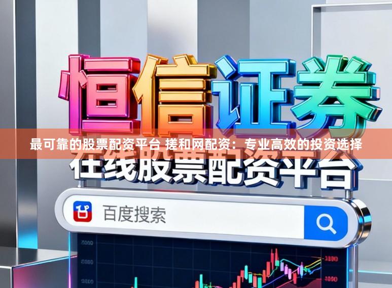 最可靠的股票配资平台 搓和网配资：专业高效的投资选择
