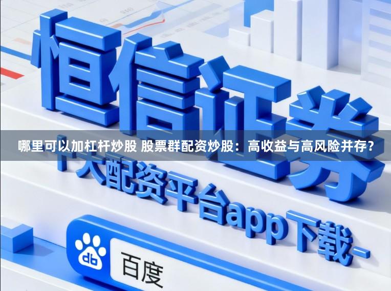 哪里可以加杠杆炒股 股票群配资炒股：高收益与高风险并存？