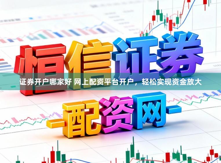 证券开户哪家好 网上配资平台开户，轻松实现资金放大