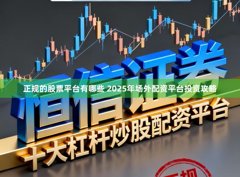 正规的股票平台有哪些 2025年场外配资平台投资攻略