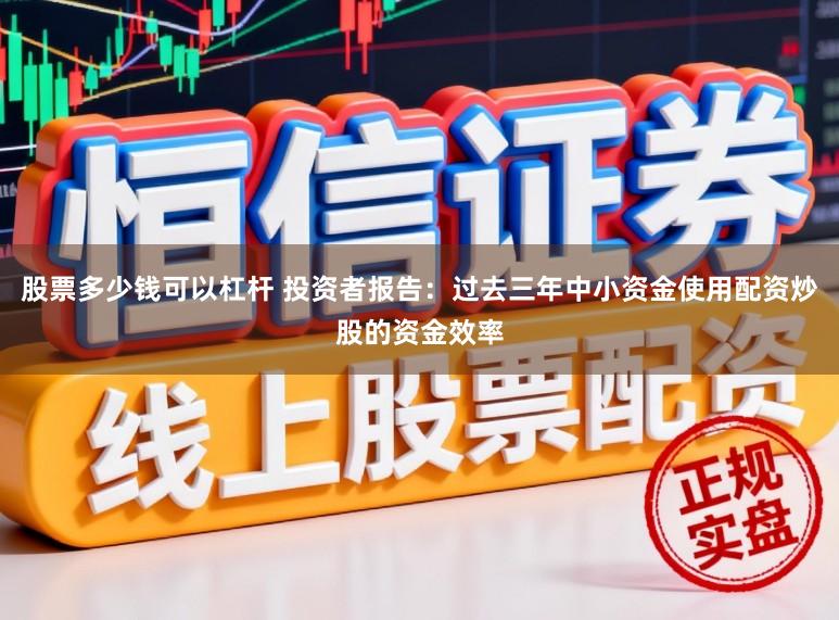股票多少钱可以杠杆 投资者报告：过去三年中小资金使用配资炒股的资金效率