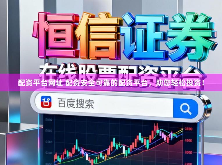 配资平台网址 配资安全可靠的配资平台，助您轻松投资！