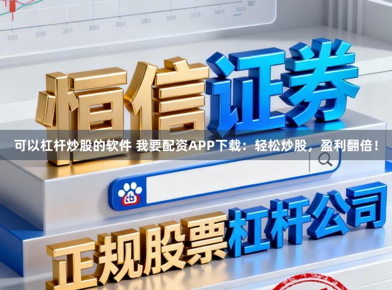 可以杠杆炒股的软件 我要配资APP下载：轻松炒股，盈利翻倍！