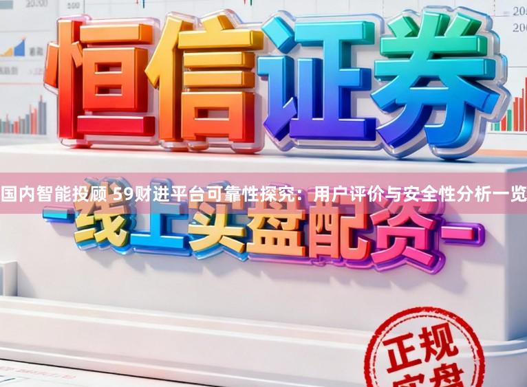国内智能投顾 59财进平台可靠性探究：用户评价与安全性分析一览