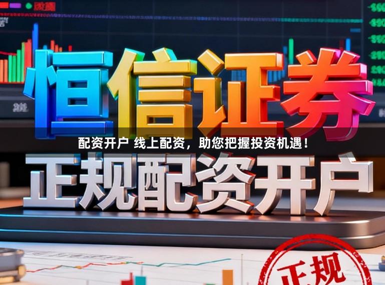 配资开户 线上配资,助您把握投资机遇!