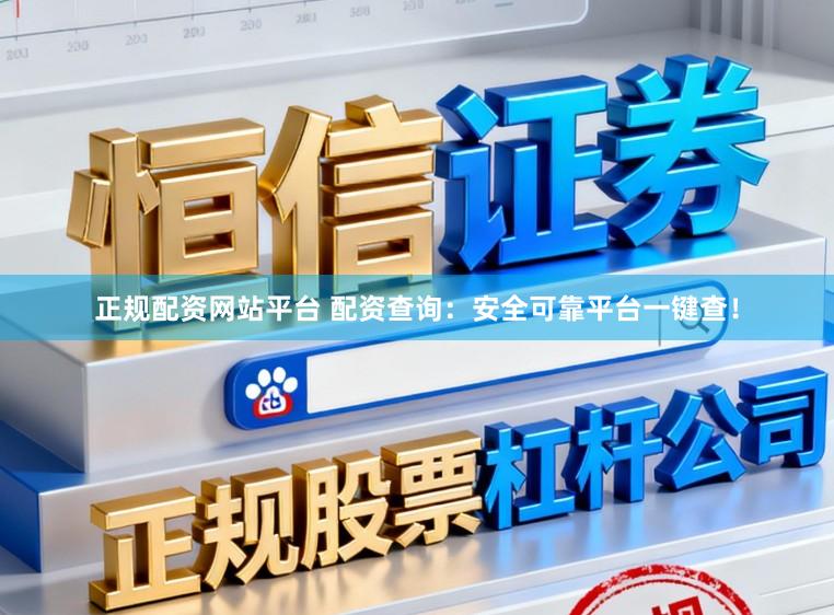 正规配资网站平台 配资查询：安全可靠平台一键查！