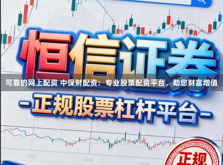 可靠的网上配资 中保财配资：专业股票配资平台，助您财富增值