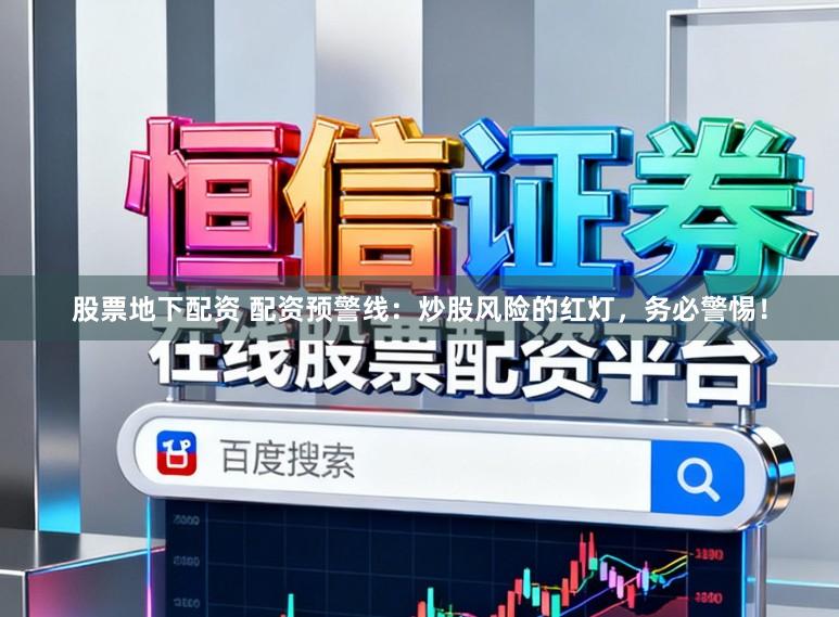 股票地下配资 配资预警线：炒股风险的红灯，务必警惕！