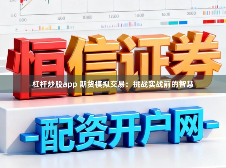 杠杆炒股app 期货模拟交易：挑战实战前的智慧